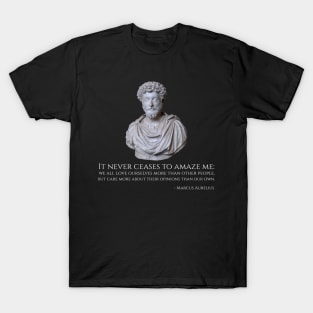 It never ceases to amaze me: we all love ourselves more than other people, but care more about their opinions than our own. - Marcus Aurelius T-Shirt